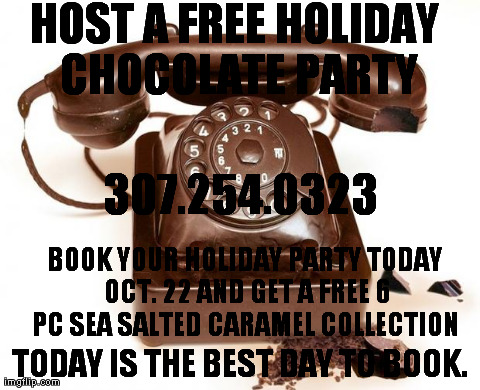 Chocolate party booking special | HOST A FREE HOLIDAY CHOCOLATE PARTY TODAY IS THE BEST DAY TO BOOK. BOOK YOUR HOLIDAY PARTY TODAY OCT. 22 AND GET A FREE 6 PC SEA SALTED CARA | image tagged in chocolate phone | made w/ Imgflip meme maker