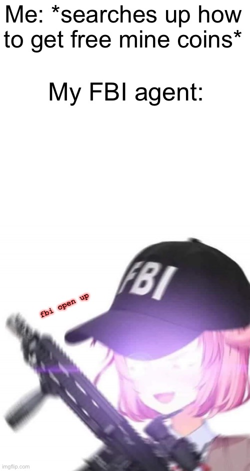 fbi natsuki | Me: *searches up how to get free mine coins*; My FBI agent:; fbi open up | image tagged in fbi natsuki,fbi open up | made w/ Imgflip meme maker