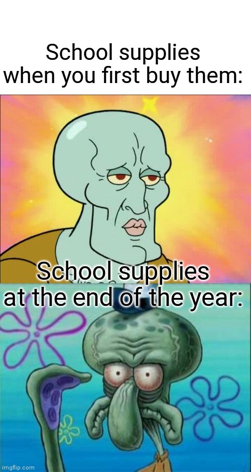 Squidward | School supplies when you first buy them:; School supplies at the end of the year: | image tagged in memes,squidward | made w/ Imgflip meme maker