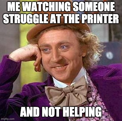 Office Rant | ME WATCHING SOMEONE STRUGGLE AT THE PRINTER; AND NOT HELPING | image tagged in memes,creepy condescending wonka | made w/ Imgflip meme maker