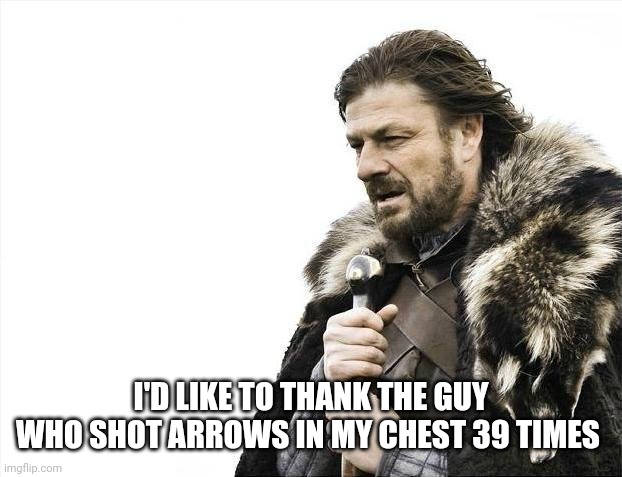 Brace Yourselves X is Coming | I'D LIKE TO THANK THE GUY WHO SHOT ARROWS IN MY CHEST 39 TIMES | image tagged in memes,brace yourselves x is coming | made w/ Imgflip meme maker