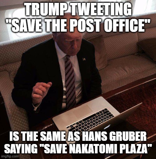 trump computer | TRUMP TWEETING "SAVE THE POST OFFICE"; IS THE SAME AS HANS GRUBER SAYING "SAVE NAKATOMI PLAZA" | image tagged in trump computer | made w/ Imgflip meme maker