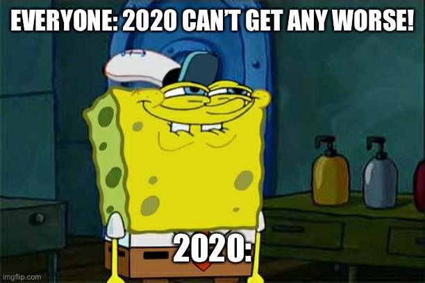 2020 | EVERYONE: 2020 CAN’T GET ANY WORSE! 2020: | image tagged in memes,don't you squidward | made w/ Imgflip meme maker