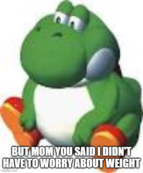 But Mom | BUT MOM YOU SAID I DIDN'T HAVE TO WORRY ABOUT WEIGHT | image tagged in fat yoshi | made w/ Imgflip meme maker