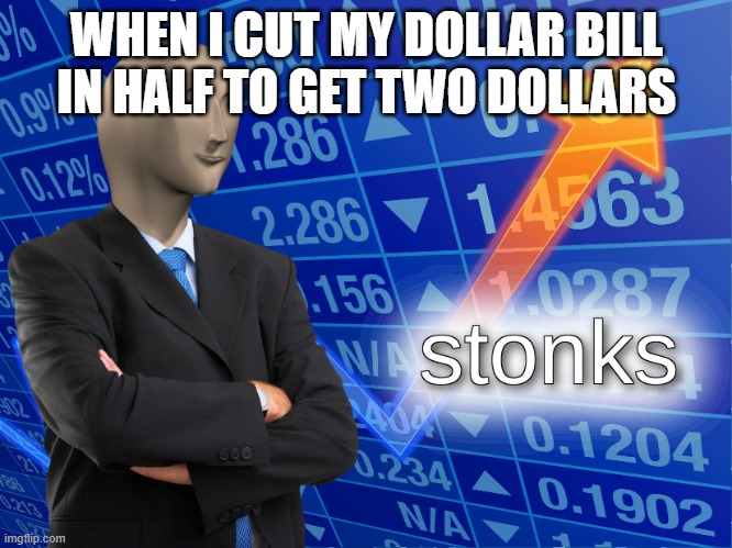 get rich quick | WHEN I CUT MY DOLLAR BILL IN HALF TO GET TWO DOLLARS | image tagged in stonks,meme man,funny,reddit,not repost | made w/ Imgflip meme maker
