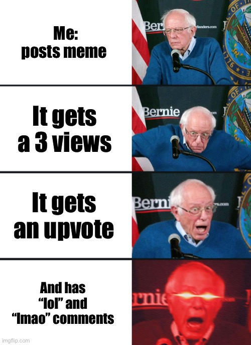 Every user’s greatest hopes | Me: posts meme; It gets a 3 views; It gets an upvote; And has “lol” and “lmao” comments | image tagged in bernie sanders reaction nuked | made w/ Imgflip meme maker