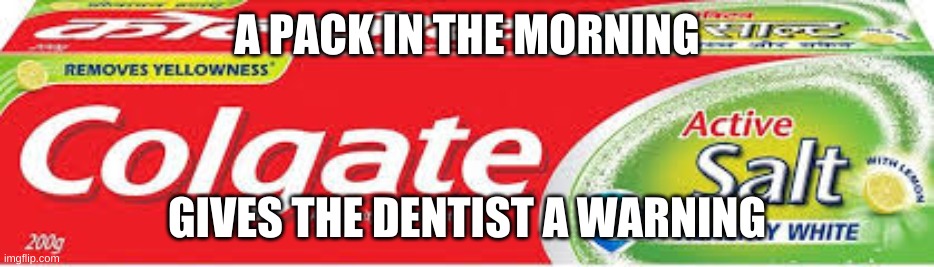 Colgate Toothpaste | A PACK IN THE MORNING GIVES THE DENTIST A WARNING | image tagged in colgate toothpaste | made w/ Imgflip meme maker