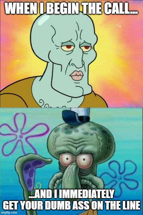 My fellow call center peoples know my pain. | WHEN I BEGIN THE CALL... ...AND I IMMEDIATELY GET YOUR DUMB ASS ON THE LINE | image tagged in handsome squidward | made w/ Imgflip meme maker