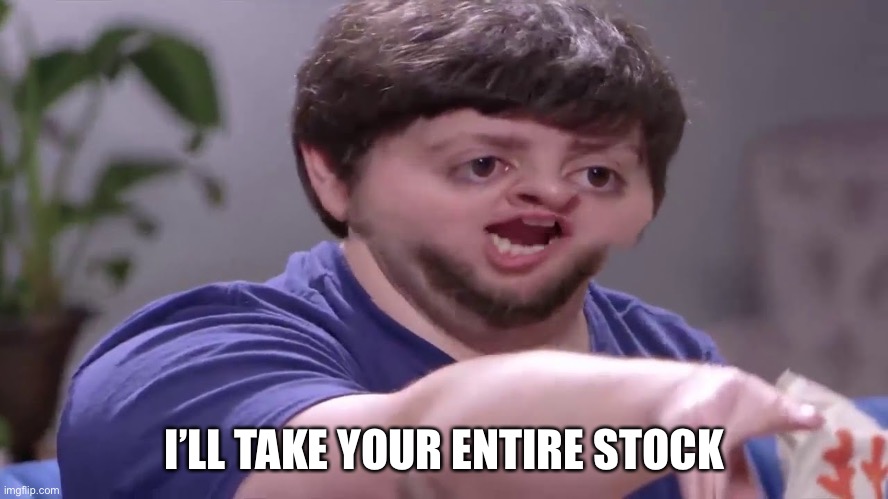 I’ll take your entire stock | I’LL TAKE YOUR ENTIRE STOCK | image tagged in i ll take your entire stock | made w/ Imgflip meme maker