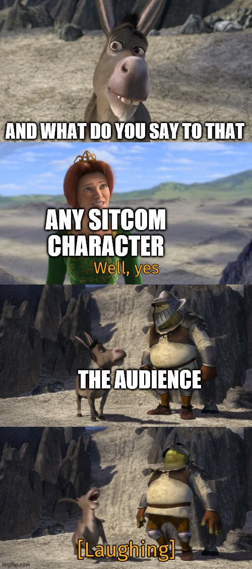 Shrek well yes | AND WHAT DO YOU SAY TO THAT; ANY SITCOM CHARACTER; THE AUDIENCE | image tagged in shrek well yes,sitcom,laughing,shrek | made w/ Imgflip meme maker