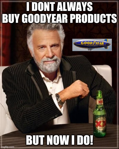 #Istandwithgoodyear | I DONT ALWAYS BUY GOODYEAR PRODUCTS; BUT NOW I DO! | image tagged in memes,the most interesting man in the world | made w/ Imgflip meme maker