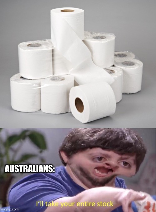 NOOO ITS MINEEEEEE | AUSTRALIANS: | image tagged in toilet paper,i'll take your entire stock,meme,meanwhile in australia | made w/ Imgflip meme maker
