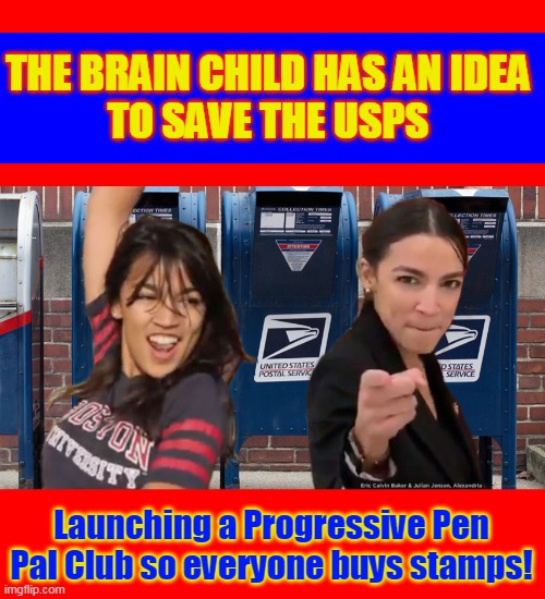 THE BRAIN CHILD HAS AN IDEA
TO SAVE THE USPS; Launching a Progressive Pen Pal Club so everyone buys stamps! | made w/ Imgflip meme maker