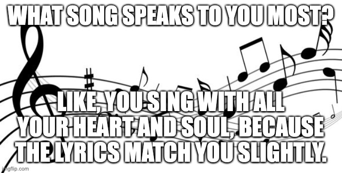 Mine is "If Only" from Disney's Descendants | WHAT SONG SPEAKS TO YOU MOST? LIKE, YOU SING WITH ALL YOUR HEART AND SOUL, BECAUSE THE LYRICS MATCH YOU SLIGHTLY. | image tagged in music notes,could be the first one you think of,or whatever you like most,but what song speaks to you | made w/ Imgflip meme maker