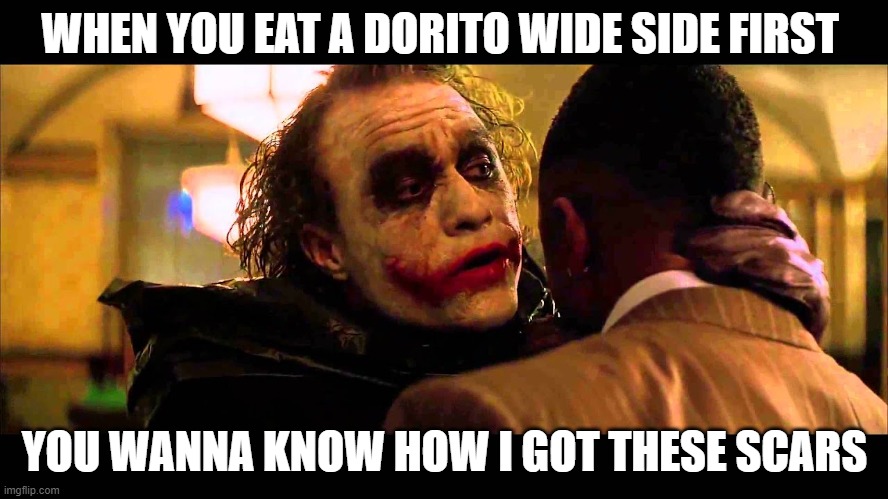 You wanna know how I got these scars? | WHEN YOU EAT A DORITO WIDE SIDE FIRST; YOU WANNA KNOW HOW I GOT THESE SCARS | image tagged in you wanna know how i got these scars | made w/ Imgflip meme maker