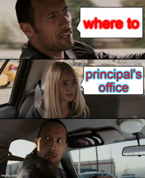 The Rock Driving | where to; principal's office | image tagged in memes,the rock driving | made w/ Imgflip meme maker