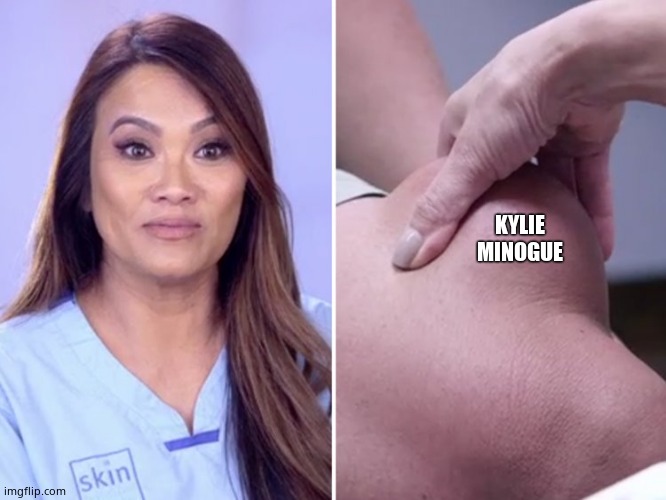 Dr. Pimple Popper | KYLIE MINOGUE | image tagged in dr pimple popper,kylie minogue,kylieminoguesucks,kylie minogue memes | made w/ Imgflip meme maker