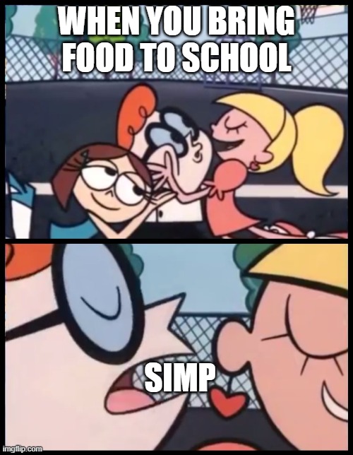 simp | WHEN YOU BRING FOOD TO SCHOOL; SIMP | image tagged in memes,say it again dexter,simp | made w/ Imgflip meme maker