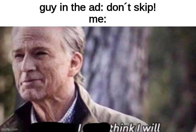 i think ill skip | guy in the ad: don´t skip!
me: | image tagged in no i don't think i will,ads | made w/ Imgflip meme maker
