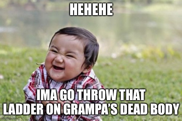 HEHEHE IMA GO THROW THAT LADDER ON GRAMPA’S DEAD BODY | image tagged in memes,evil toddler | made w/ Imgflip meme maker