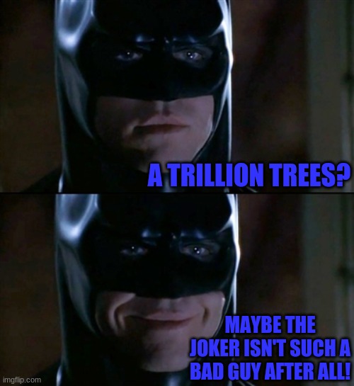 Batman Smiles Meme | A TRILLION TREES? MAYBE THE JOKER ISN'T SUCH A BAD GUY AFTER ALL! | image tagged in memes,batman smiles | made w/ Imgflip meme maker