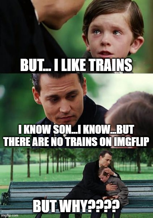 on track for a better imgflip | BUT... I LIKE TRAINS; I KNOW SON...I KNOW...BUT THERE ARE NO TRAINS ON IMGFLIP; BUT WHY???? | image tagged in memes,trains,i like trains | made w/ Imgflip meme maker