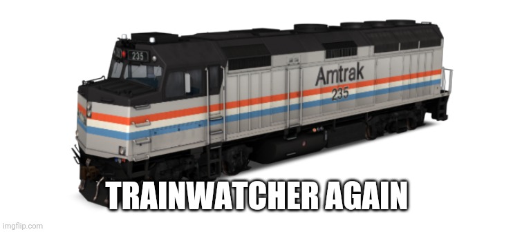 Amtrak F40PH | TRAINWATCHER AGAIN | image tagged in amtrak f40ph | made w/ Imgflip meme maker