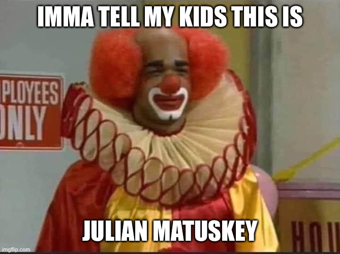 Clown | IMMA TELL MY KIDS THIS IS; JULIAN MATUSKEY | image tagged in creepy clowns | made w/ Imgflip meme maker
