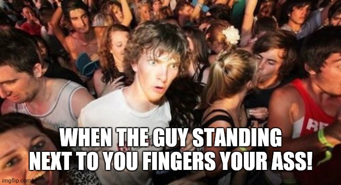 Sudden Clarity Clarence | WHEN THE GUY STANDING NEXT TO YOU FINGERS YOUR ASS! | image tagged in memes,sudden clarity clarence | made w/ Imgflip meme maker