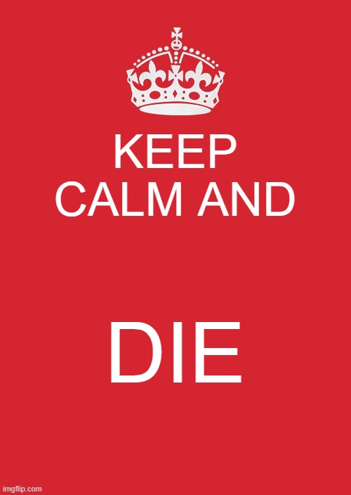 keep calm and die | KEEP CALM AND; DIE | image tagged in memes,keep calm and carry on red | made w/ Imgflip meme maker