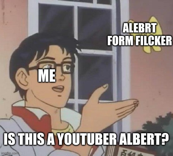 this is just me | ALEBRT FORM FILCKER; ME; IS THIS A YOUTUBER ALBERT? | image tagged in memes,is this a pigeon | made w/ Imgflip meme maker