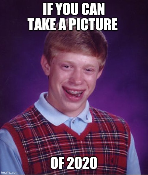 Bad Luck Brian | IF YOU CAN TAKE A PICTURE; OF 2020 | image tagged in memes,bad luck brian | made w/ Imgflip meme maker