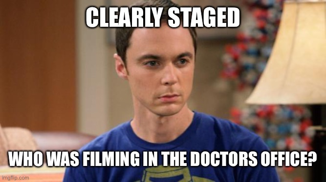 Sheldon Logic | CLEARLY STAGED WHO WAS FILMING IN THE DOCTORS OFFICE? | image tagged in sheldon logic | made w/ Imgflip meme maker
