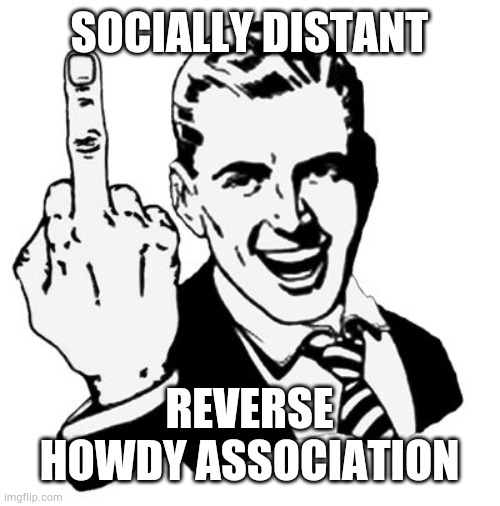 1950s Middle Finger Meme | SOCIALLY DISTANT; REVERSE HOWDY ASSOCIATION | image tagged in memes,1950s middle finger | made w/ Imgflip meme maker