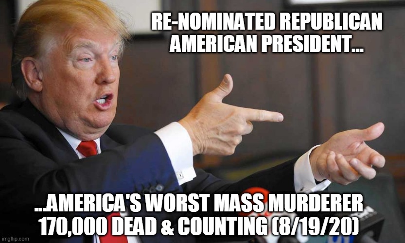 Trump Shooting People On 5th Avenue | RE-NOMINATED REPUBLICAN AMERICAN PRESIDENT... ...AMERICA'S WORST MASS MURDERER 170,000 DEAD & COUNTING (8/19/20) | image tagged in trump shooting people on 5th avenue | made w/ Imgflip meme maker