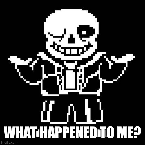 sans undertale | WHAT HAPPENED TO ME? | image tagged in sans undertale | made w/ Imgflip meme maker