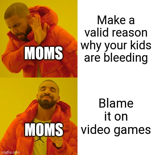 Drake Hotline Bling Meme | Make a valid reason why your kids are bleeding; MOMS; Blame it on video games; MOMS | image tagged in memes,drake hotline bling | made w/ Imgflip meme maker