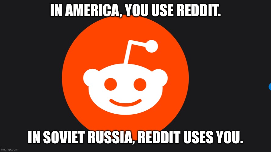 IN AMERICA, YOU USE REDDIT. IN SOVIET RUSSIA, REDDIT USES YOU. | image tagged in in soviet russia | made w/ Imgflip meme maker