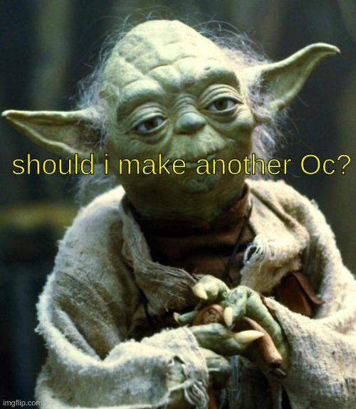 Star Wars Yoda Meme | should i make another Oc? | image tagged in memes,star wars yoda | made w/ Imgflip meme maker