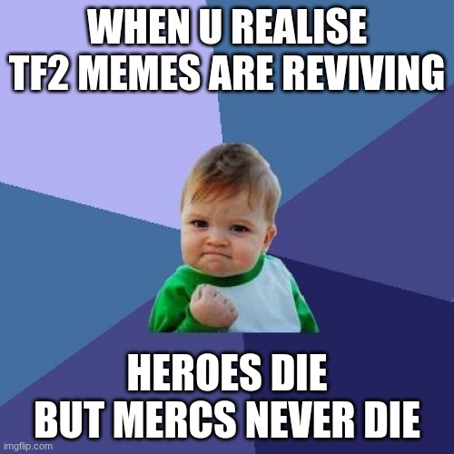 tf2 and insulting o word game | WHEN U REALISE TF2 MEMES ARE REVIVING; HEROES DIE BUT MERCS NEVER DIE | image tagged in memes,success kid | made w/ Imgflip meme maker