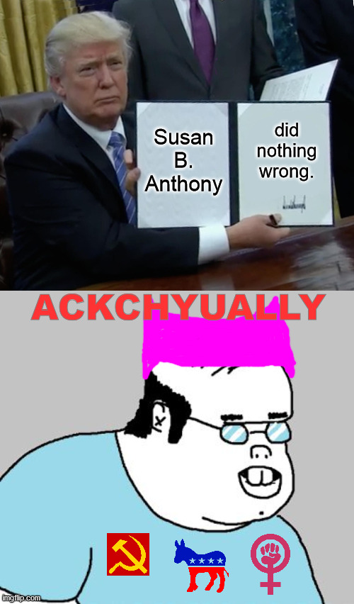 Susan B. Anthony is cancelled now | did nothing wrong. Susan B. Anthony; ACKCHYUALLY | image tagged in memes,trump bill signing,ackchyually,feminist,feminism,pardon | made w/ Imgflip meme maker