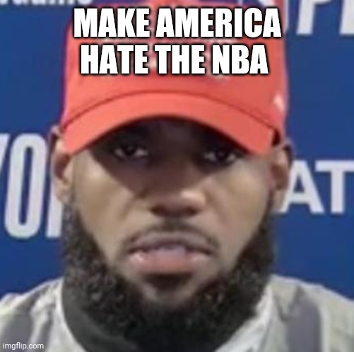 LeBron Makes The NBA Irrelevant Again | MAKE AMERICA HATE THE NBA | image tagged in racist lebron,no one watches the nba anymore | made w/ Imgflip meme maker