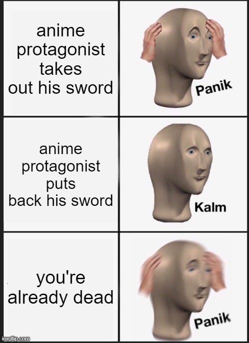 Panik Kalm Panik Meme | anime protagonist takes out his sword; anime protagonist puts back his sword; you're already dead | image tagged in memes,panik kalm panik | made w/ Imgflip meme maker