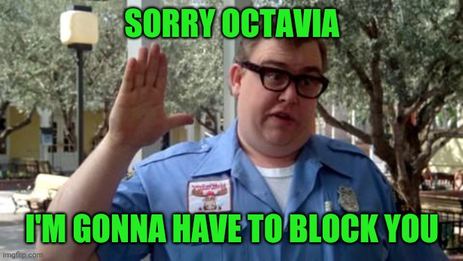 Sorry Folks | SORRY OCTAVIA I'M GONNA HAVE TO BLOCK YOU | image tagged in sorry folks | made w/ Imgflip meme maker