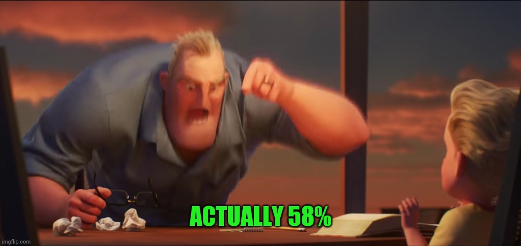math is math | ACTUALLY 58% | image tagged in math is math | made w/ Imgflip meme maker