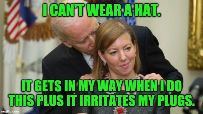 Creepy Joe Biden | I CAN'T WEAR A HAT. IT GETS IN MY WAY WHEN I DO THIS PLUS IT IRRITATES MY PLUGS. | image tagged in creepy joe biden | made w/ Imgflip meme maker