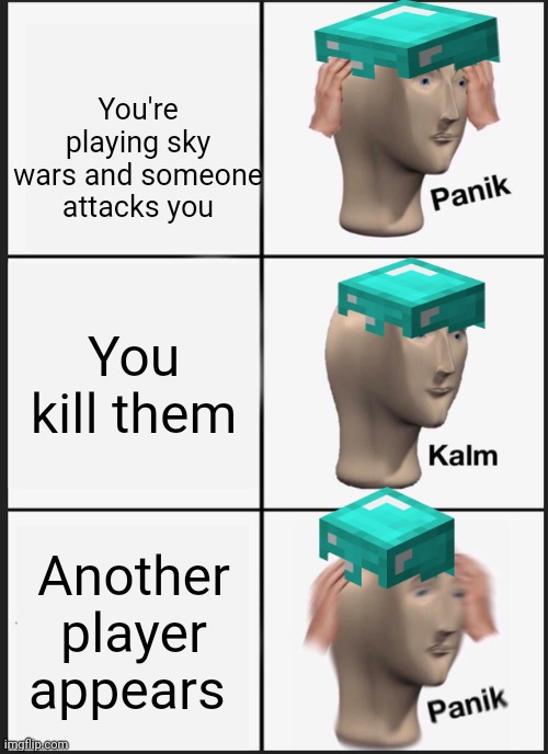 Panik Kalm Panik Meme | You're playing sky wars and someone attacks you; You kill them; Another player appears | image tagged in memes,panik kalm panik | made w/ Imgflip meme maker