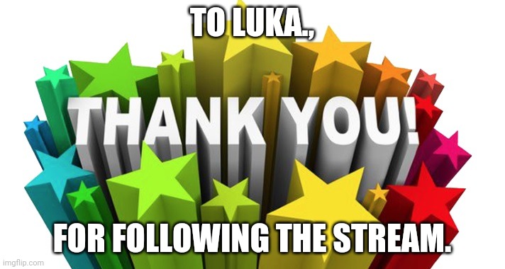 thank you | TO LUKA., FOR FOLLOWING THE STREAM. | image tagged in thank you | made w/ Imgflip meme maker