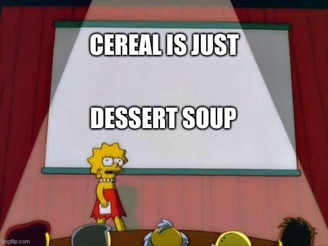 Lisa Simpson's Presentation | CEREAL IS JUST; DESSERT SOUP | image tagged in lisa simpson's presentation | made w/ Imgflip meme maker