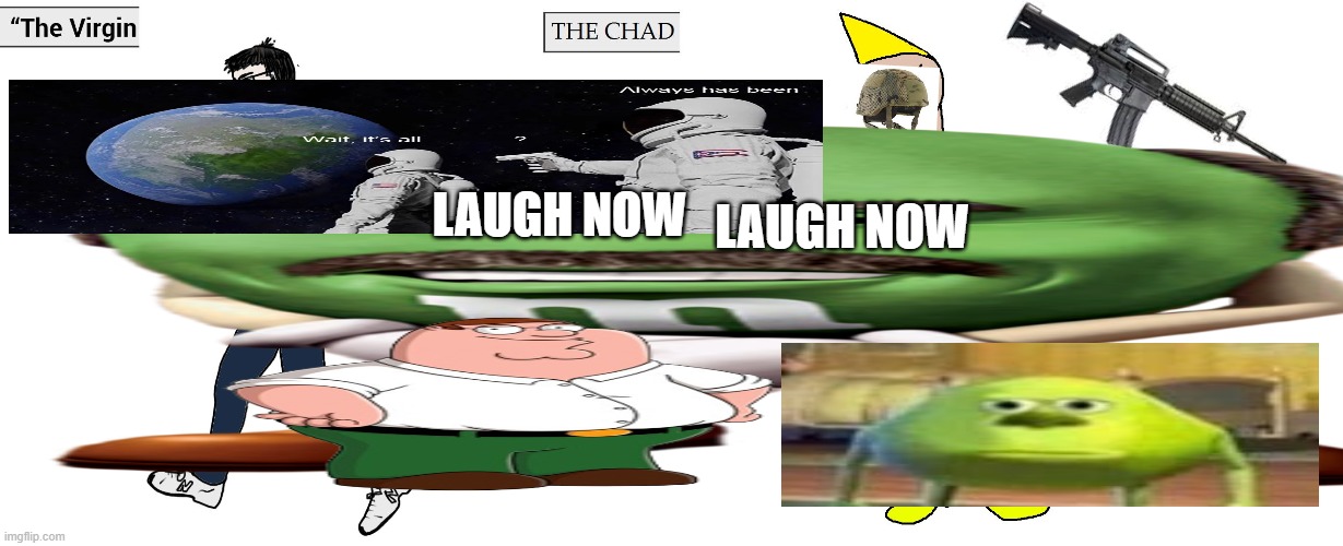 L A U G H NO W      H A H A | LAUGH NOW; LAUGH NOW | image tagged in virgin vs chad | made w/ Imgflip meme maker